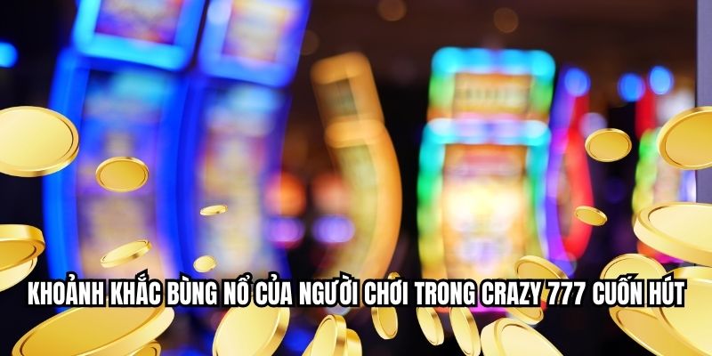 Khoảnh khắc bùng nổ của người chơi trong crazy 777 cuốn hút