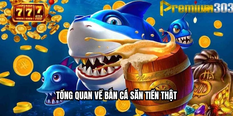Tổng quan về bắn cá săn tiền thật